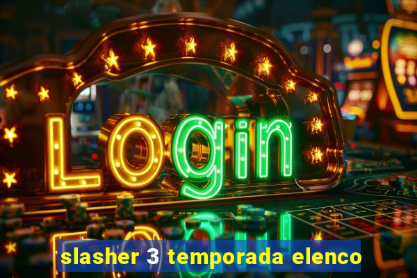 slasher 3 temporada elenco